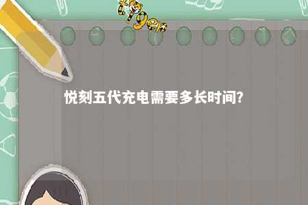 悦刻五代充电需要多长时间？ 